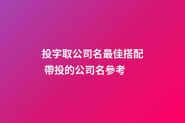 投字取公司名最佳搭配 帶投的公司名參考-第1張-公司起名-玄機派